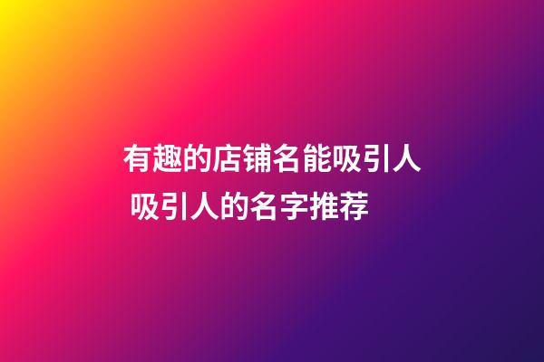 有趣的店铺名能吸引人 吸引人的名字推荐-第1张-店铺起名-玄机派